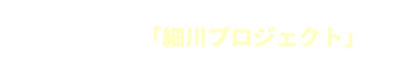 新卒内定者のみなさんも大活躍新たに動き始めた「細川プロジェクト」とは?